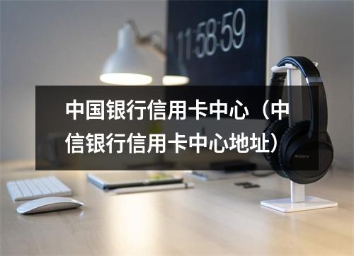 中国银行信用卡中心（中信银行信用卡中心地址）
