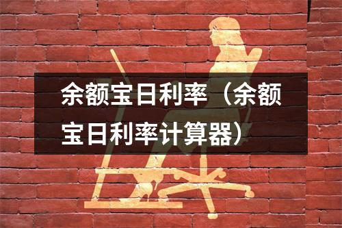 余额宝日利率（余额宝日利率计算器）