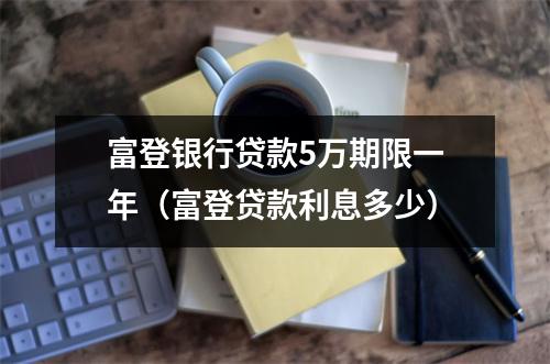 富登银行贷款5万期限一年（富登贷款利息多少）