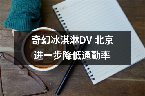奇幻冰淇淋DV 北京 进一步降低通勤率