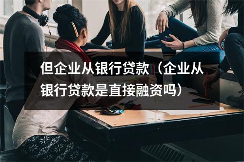 但企业从银行贷款（企业从银行贷款是直接融资吗）