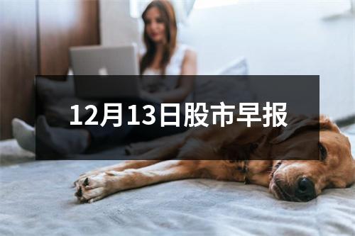 12月13日股市早报