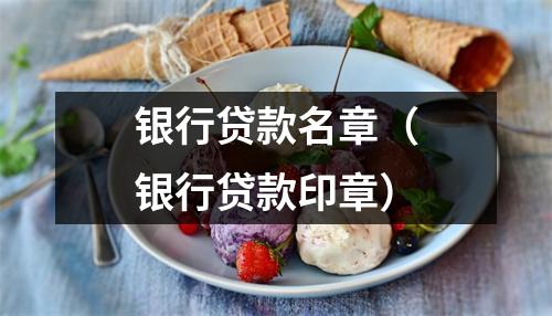 银行贷款名章（银行贷款印章）