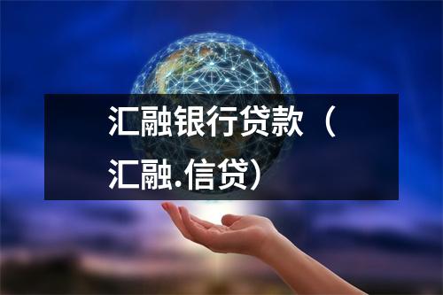 汇融银行贷款（汇融.信贷）