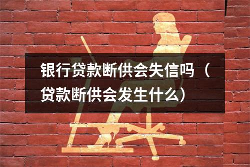 银行贷款断供会失信吗（贷款断供会发生什么）