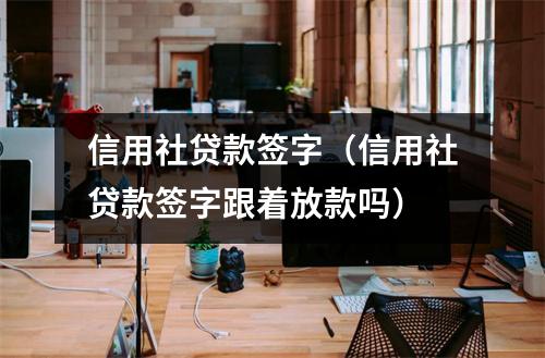 信用社贷款签字（信用社贷款签字跟着放款吗）