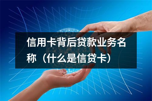 信用卡背后贷款业务名称（什么是信贷卡）