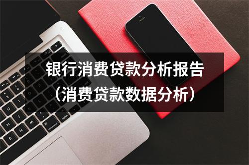 银行消费贷款分析报告（消费贷款数据分析）