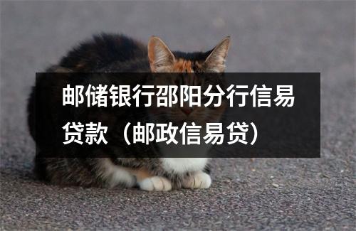 邮储银行邵阳分行信易贷款（邮政信易贷）