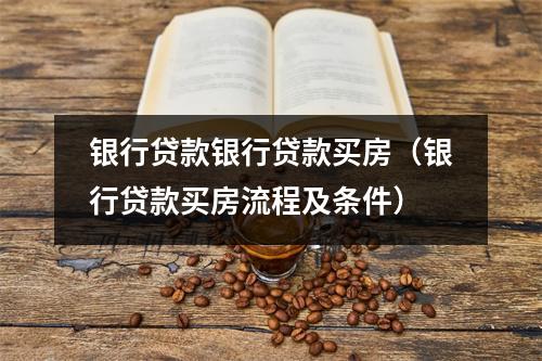银行贷款银行贷款买房（银行贷款买房流程及条件）