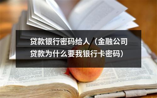 贷款银行密码给人（金融公司贷款为什么要我银行卡密码）