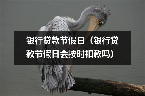 银行贷款节假日（银行贷款节假日会按时扣款吗）