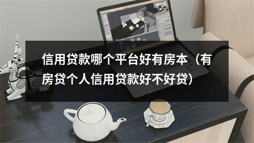 信用贷款哪个平台好有房本（有房贷个人信用贷款好不好贷）