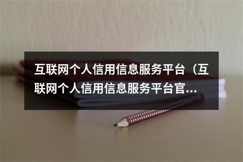 互联网个人信用信息服务平台（互联网个人信用信息服务平台官网）