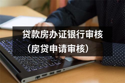 贷款房办证银行审核（房贷申请审核）