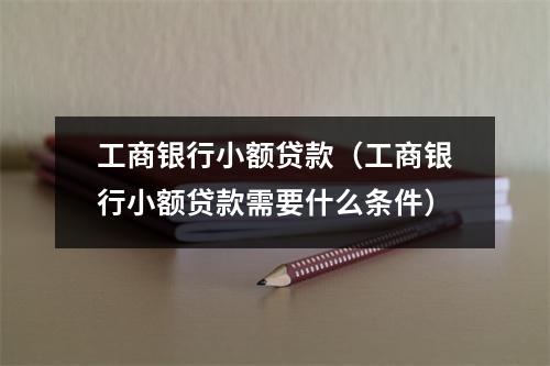 工商银行小额贷款(工商银行小额贷款需要什么条件)