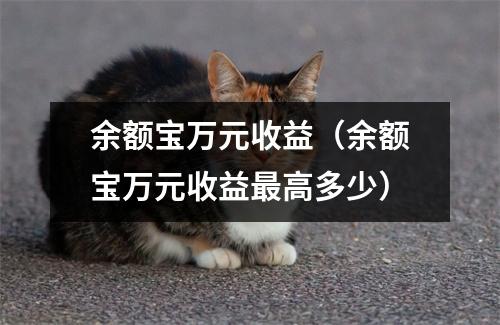 余额宝万元收益（余额宝万元收益最高多少）