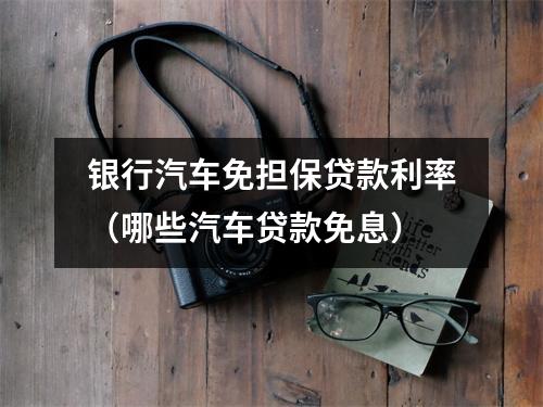 银行汽车免担保贷款利率（哪些汽车贷款免息）