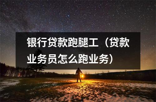 银行贷款跑腿工（贷款业务员怎么跑业务）