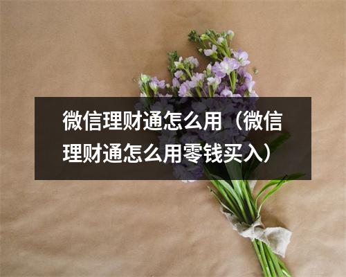 微信理财通怎么用（微信理财通怎么用零钱买入）
