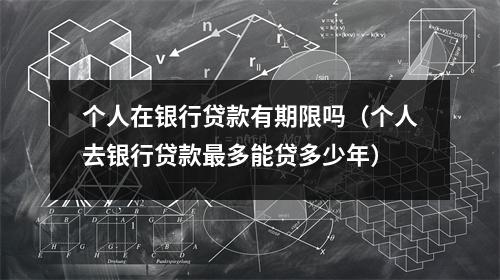 个人在银行贷款有期限吗（个人去银行贷款最多能贷多少年）