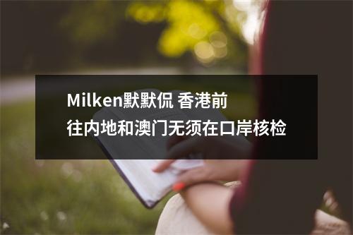 Milken默默侃 香港前往内地和澳门无须在口岸核检