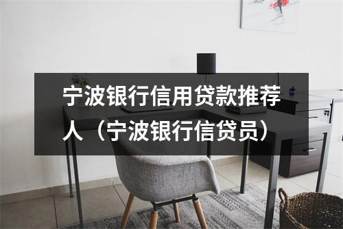宁波银行信用贷款推荐人（宁波银行信贷员）