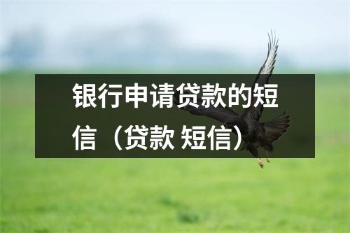 银行申请贷款的短信（贷款 短信）