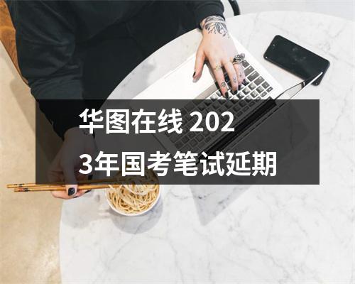 华图在线 2023年国考笔试延期