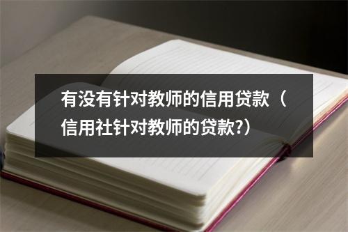 有没有针对教师的信用贷款（信用社针对教师的贷款?）