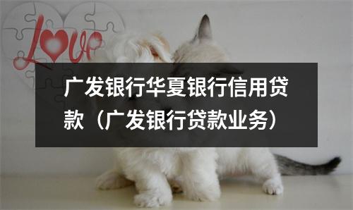 广发银行华夏银行信用贷款(广发银行贷款业务)