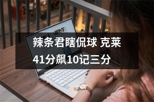 辣条君瞎侃球 克莱41分飙10记三分