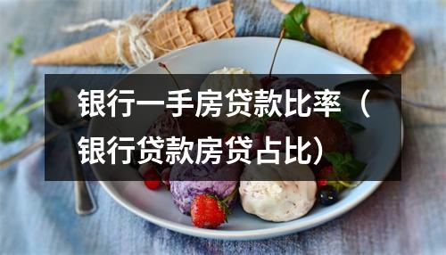 银行一手房贷款比率（银行贷款房贷占比）