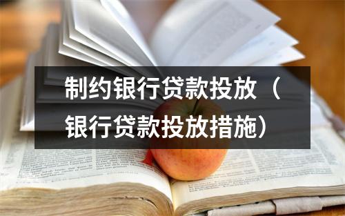 制约银行贷款投放（银行贷款投放措施）