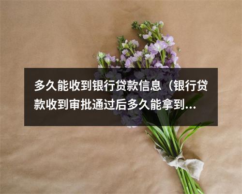多久能收到银行贷款信息（银行贷款收到审批通过后多久能拿到钱）