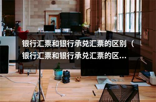 银行汇票和银行承兑汇票的区别（银行汇票和银行承兑汇票的区别会计分录）