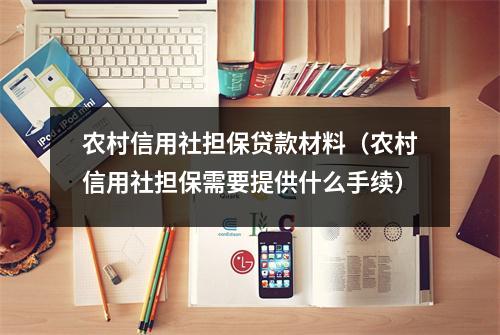 农村信用社担保贷款材料(农村信用社担保需要提供什么手续)