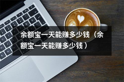 余额宝一天能赚多少钱（余额宝一天能赚多少钱 ）