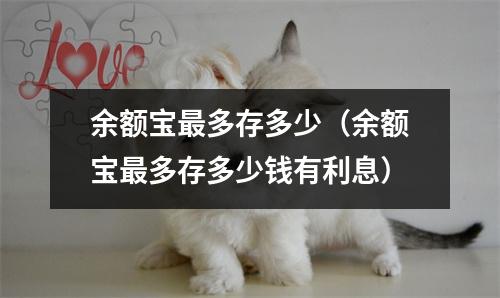 余额宝最多存多少（余额宝最多存多少钱有利息）