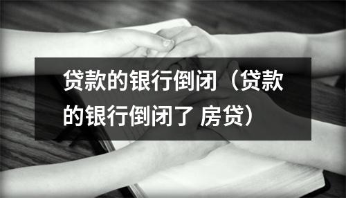 贷款的银行倒闭（贷款的银行倒闭了 房贷）
