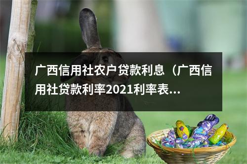 广西信用社农户贷款利息（广西信用社贷款利率2021利率表）