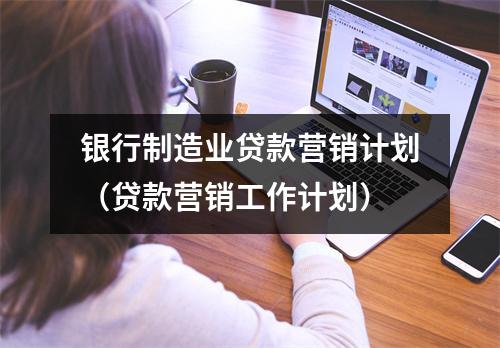银行制造业贷款营销计划（贷款营销工作计划）
