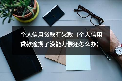 个人信用贷款有欠款(个人信用贷款逾期了没能力偿还怎么办)
