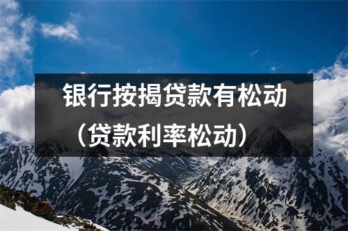 银行按揭贷款有松动（贷款利率松动）