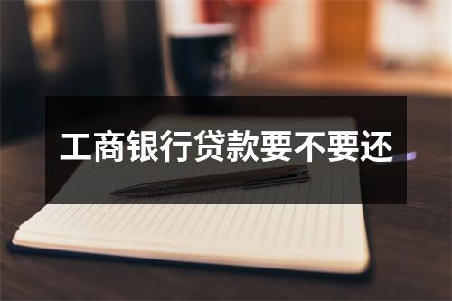 工商银行贷款要不要还