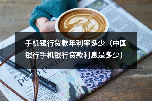 手机银行贷款年利率多少(中国银行手机银行贷款利息是多少)