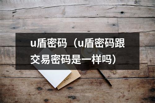u盾密码（u盾密码跟交易密码是一样吗）
