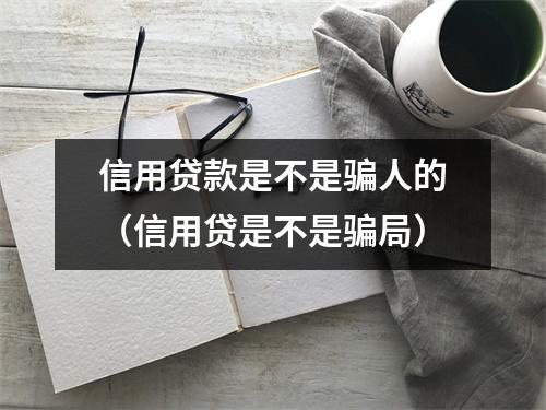 信用贷款是不是骗人的（信用贷是不是骗局）