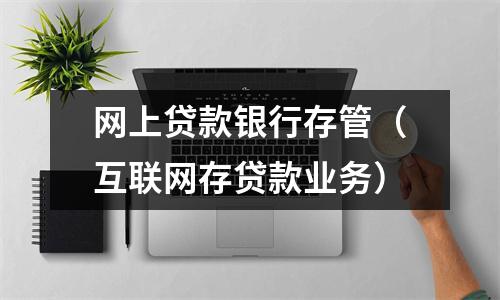 网上贷款银行存管（互联网存贷款业务）