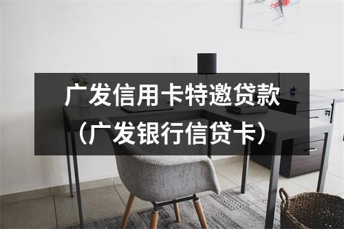 广发信用卡特邀贷款（广发银行信贷卡）